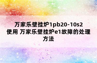 万家乐壁挂炉1pb20-10s2使用 万家乐壁挂炉e1故障的处理方法